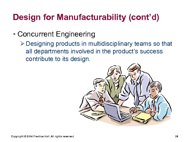 Design for Manufacturability (cont’d) • Concurrent Engineering Ø Designing products in multidisciplinary teams so