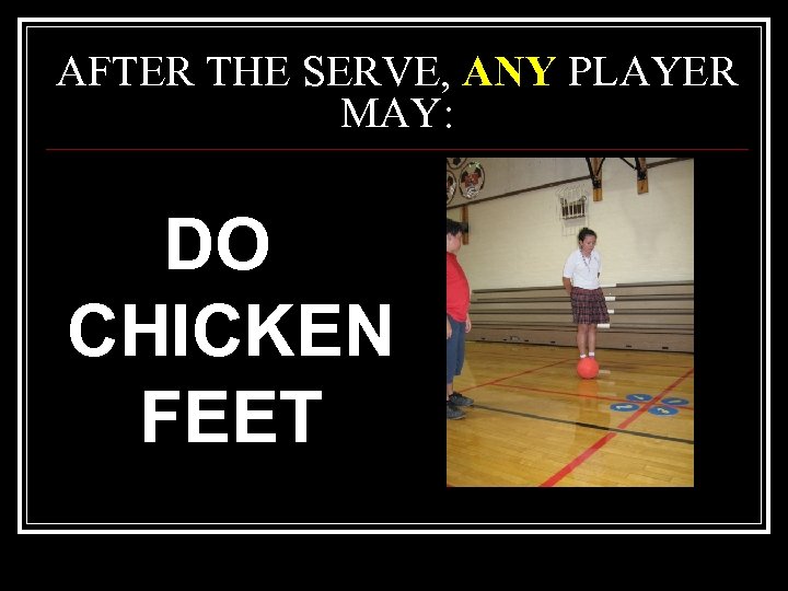 AFTER THE SERVE, ANY PLAYER MAY: DO CHICKEN FEET 