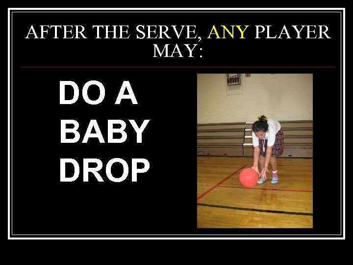 AFTER THE SERVE, ANY PLAYER MAY: DO A BABY DROP 