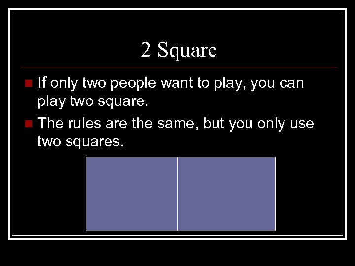 2 Square If only two people want to play, you can play two square.