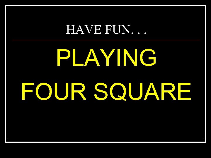 HAVE FUN. . . PLAYING FOUR SQUARE 