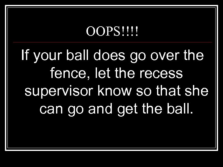 OOPS!!!! If your ball does go over the fence, let the recess supervisor know