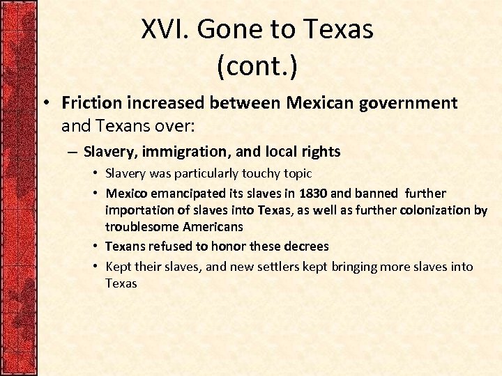 XVI. Gone to Texas (cont. ) • Friction increased between Mexican government and Texans