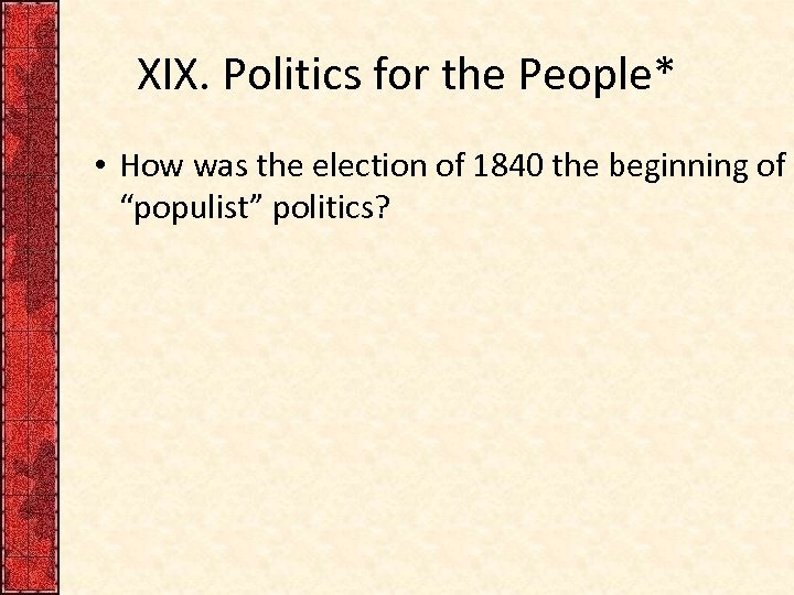 XIX. Politics for the People* • How was the election of 1840 the beginning