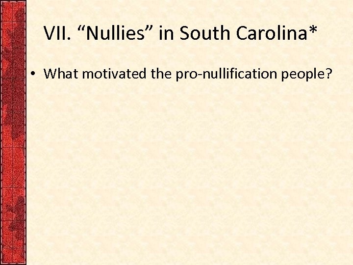 VII. “Nullies” in South Carolina* • What motivated the pro-nullification people? 