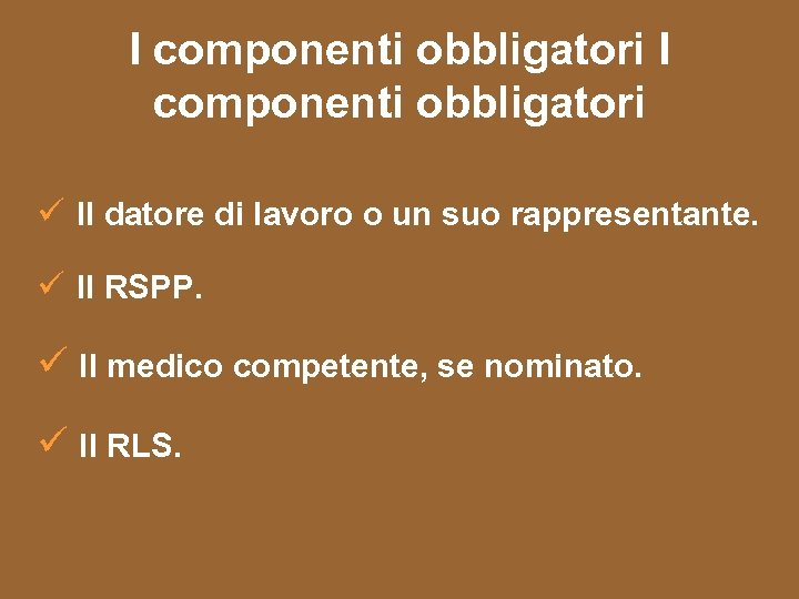 I componenti obbligatori ü Il datore di lavoro o un suo rappresentante. ü Il