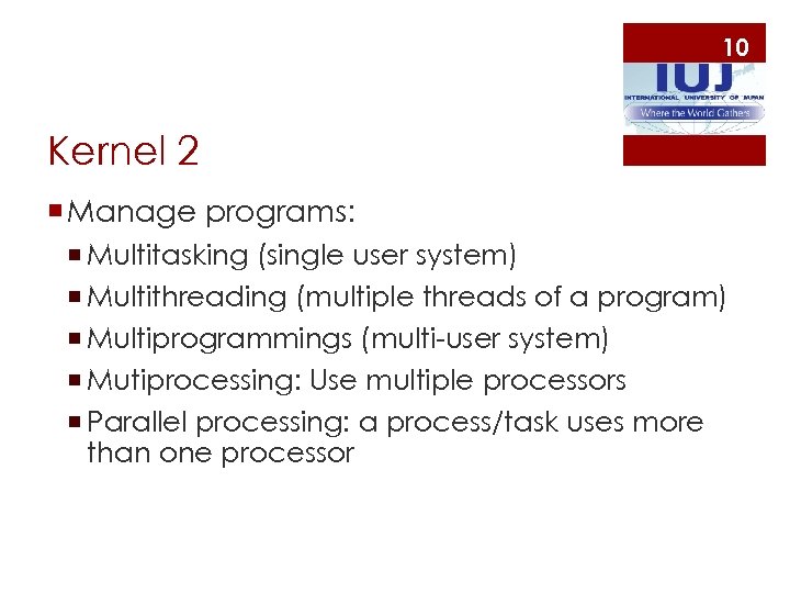 10 Kernel 2 ¡ Manage programs: ¡ Multitasking (single user system) ¡ Multithreading (multiple