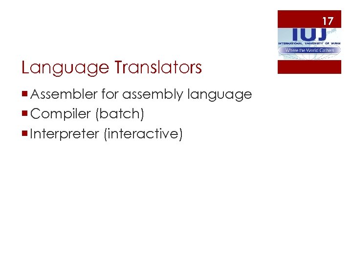 17 Language Translators ¡ Assembler for assembly language ¡ Compiler (batch) ¡ Interpreter (interactive)