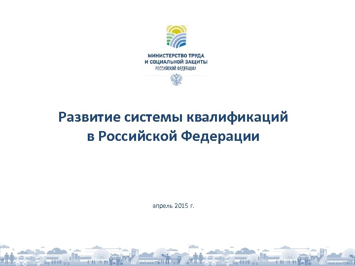 Развитие системы квалификаций в Российской Федерации апрель 2015 г. 