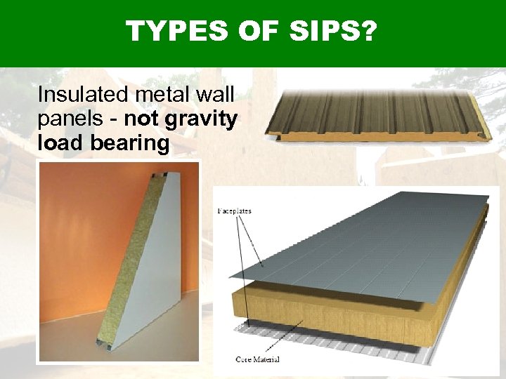 TYPES OF SIPS? Insulated metal wall panels - not gravity load bearing 