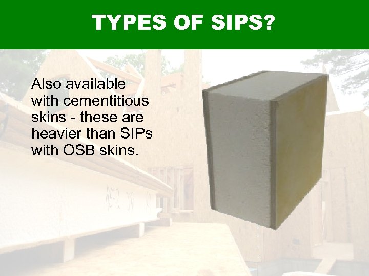 TYPES OF SIPS? Also available with cementitious skins - these are heavier than SIPs