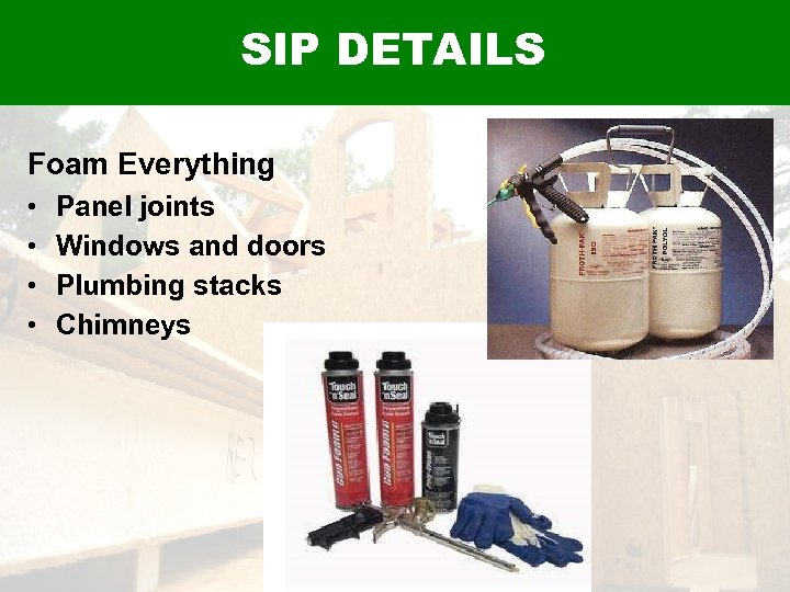 SIP DETAILS Foam Everything • • Panel joints Windows and doors Plumbing stacks Chimneys
