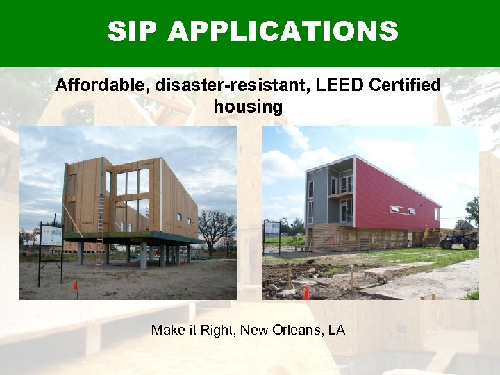 SIP APPLICATIONS Affordable, disaster-resistant, LEED Certified housing Make it Right, New Orleans, LA 