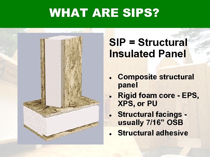 WHAT ARE SIPS? SIP = Structural Insulated Panel Composite structural panel Rigid foam core