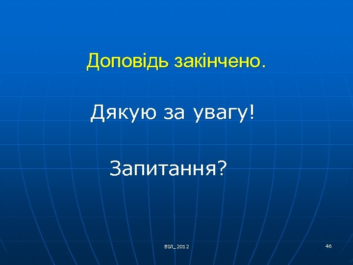 Доповідь закінчено. Дякую за увагу! Запитання? ВІЛ_2012 46 