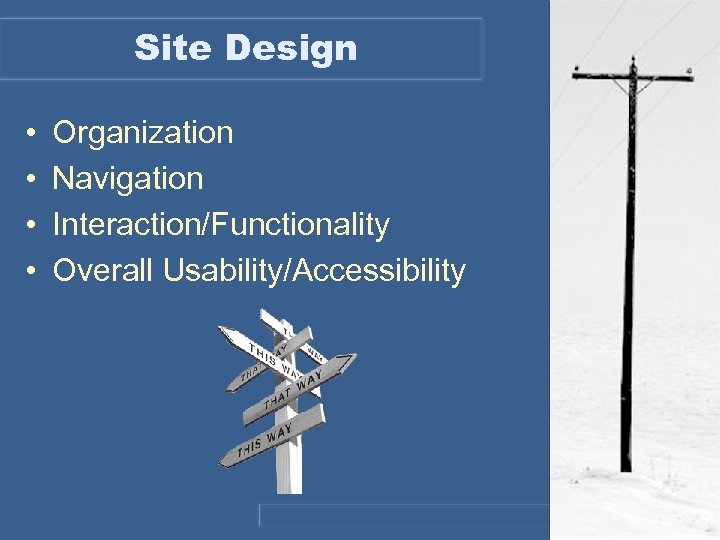 Site Design • • Organization Navigation Interaction/Functionality Overall Usability/Accessibility 