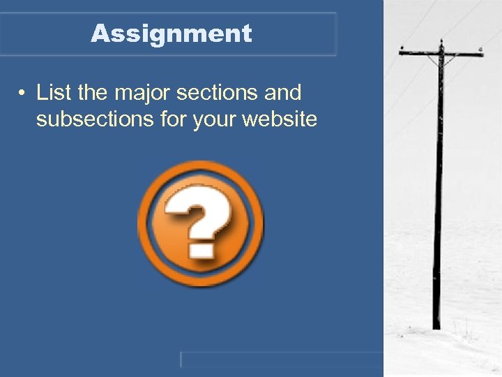 Assignment • List the major sections and subsections for your website 