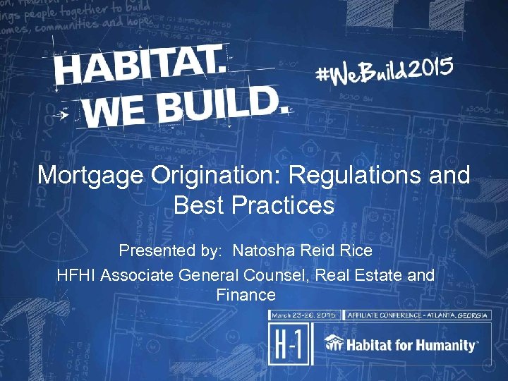 Mortgage Origination: Regulations and Best Practices Presented by: Natosha Reid Rice HFHI Associate General