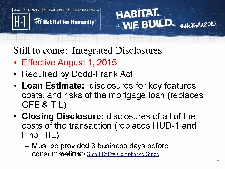 Still to come: Integrated Disclosures • Effective August 1, 2015 • Required by Dodd-Frank