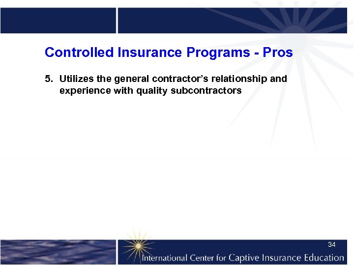 Controlled Insurance Programs - Pros 5. Utilizes the general contractor’s relationship and experience with