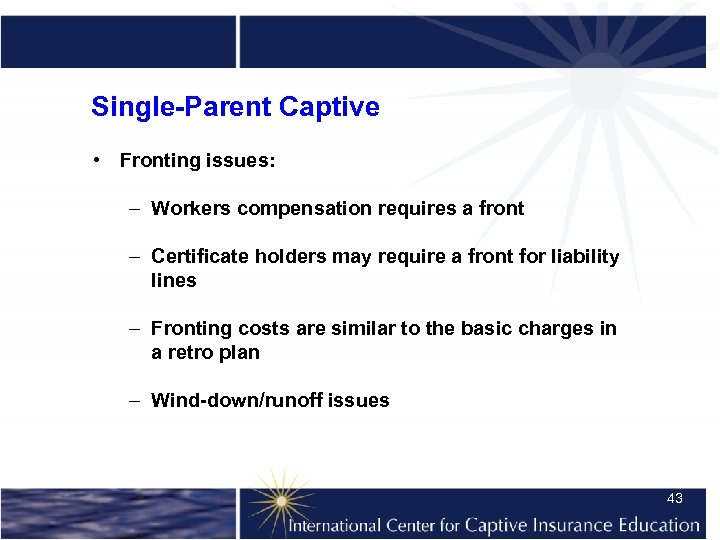 Single-Parent Captive • Fronting issues: – Workers compensation requires a front – Certificate holders