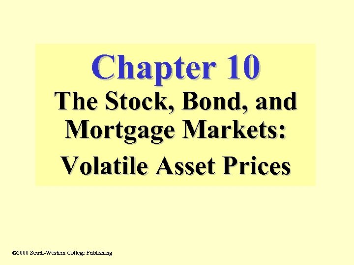 Chapter 10 The Stock, Bond, and Mortgage Markets: Volatile Asset Prices © 2000 South-Western