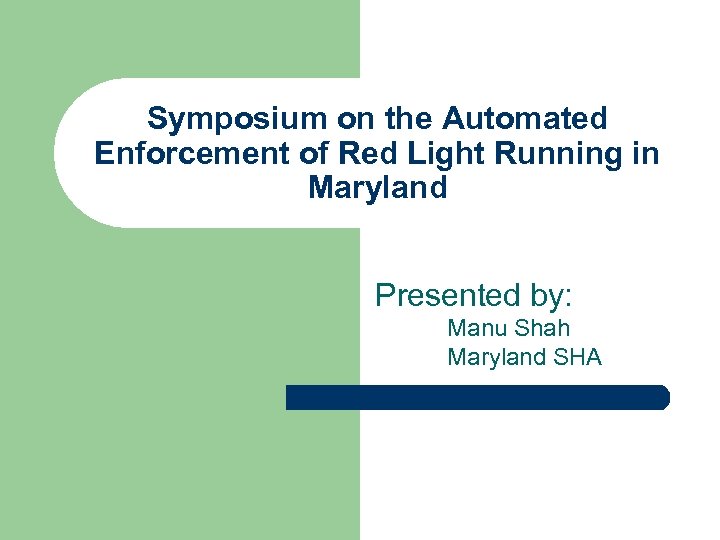 Symposium on the Automated Enforcement of Red Light Running in Maryland Presented by: Manu