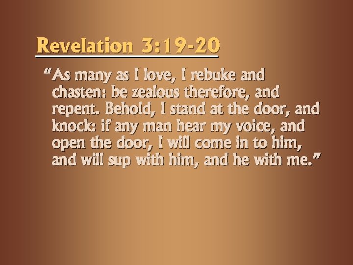 Revelation 3: 19 -20 “As many as I love, I rebuke and chasten: be