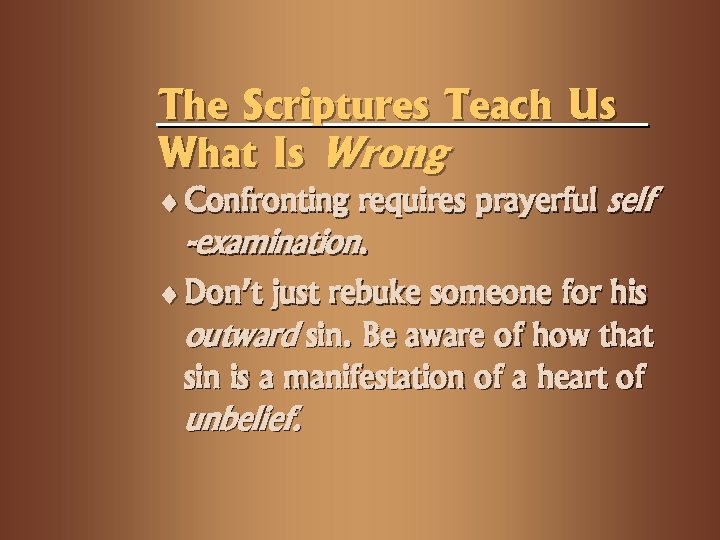 The Scriptures Teach Us What Is Wrong ¨ Confronting requires prayerful self -examination. ¨