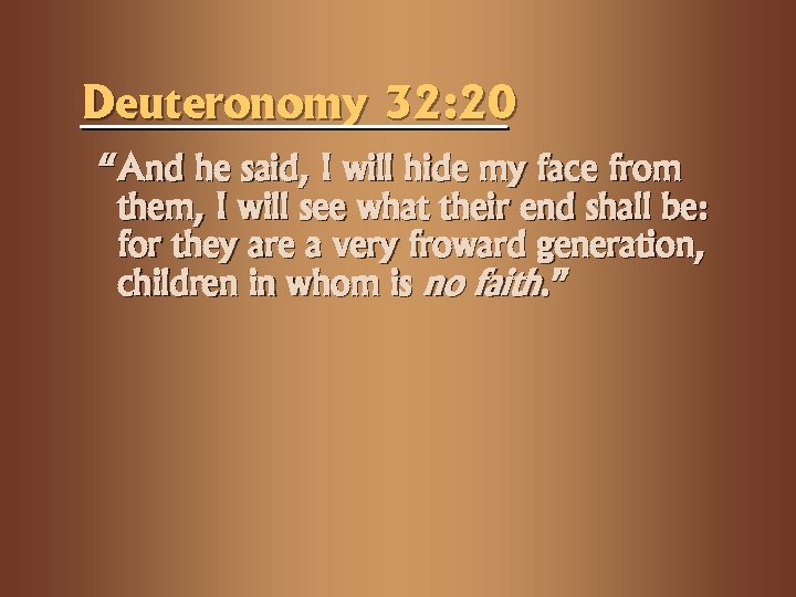 Deuteronomy 32: 20 “And he said, I will hide my face from them, I