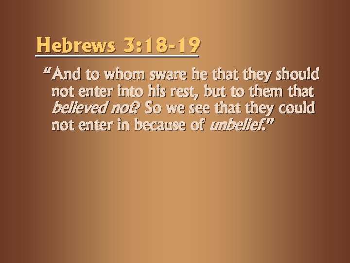 Hebrews 3: 18 -19 “And to whom sware he that they should not enter