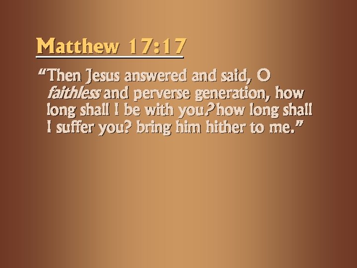 Matthew 17: 17 “Then Jesus answered and said, O faithless and perverse generation, how