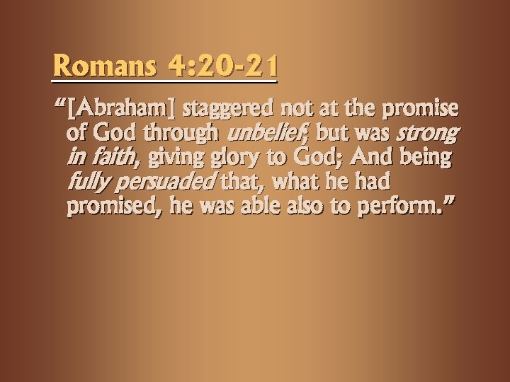 Romans 4: 20 -21 “[Abraham] staggered not at the promise of God through unbelief;