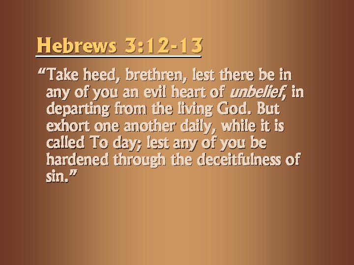 Hebrews 3: 12 -13 “Take heed, brethren, lest there be in any of you