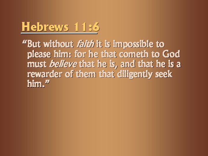 Hebrews 11: 6 “But without faith it is impossible to please him: for he