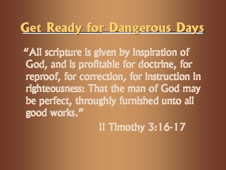 Get Ready for Dangerous Days “All scripture is given by inspiration of God, and