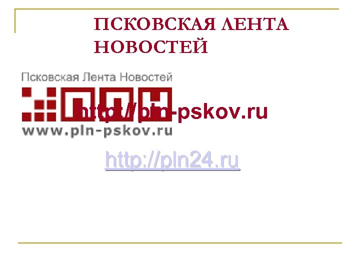 ПСКОВСКАЯ ЛЕНТА НОВОСТЕЙ http: //pln-pskov. ru http: //pln 24. ru 