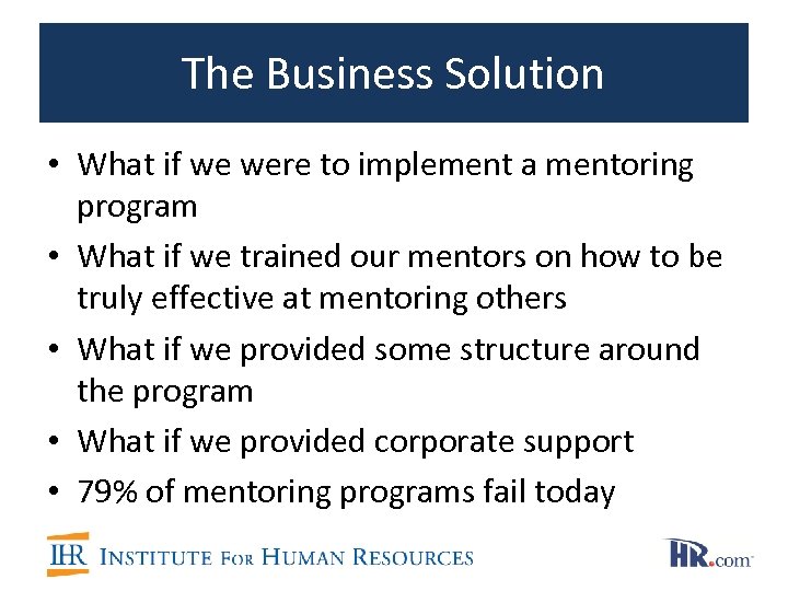 The Business Solution • What if we were to implement a mentoring program •