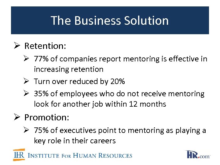 The Business Solution Ø Retention: Ø 77% of companies report mentoring is effective in