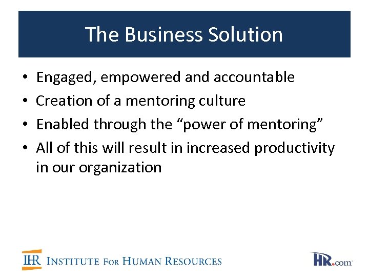 The Business Solution • • Engaged, empowered and accountable Creation of a mentoring culture