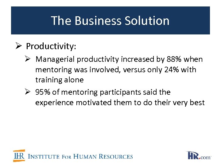 The Business Solution Ø Productivity: Ø Managerial productivity increased by 88% when mentoring was