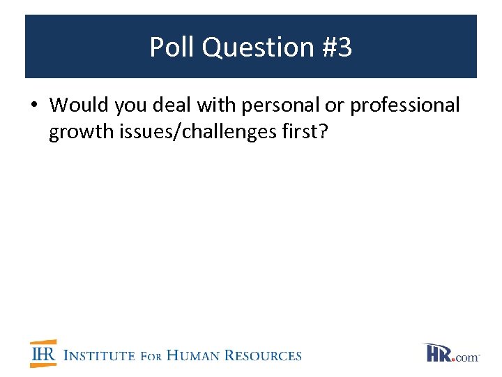 Poll Question #3 • Would you deal with personal or professional growth issues/challenges first?