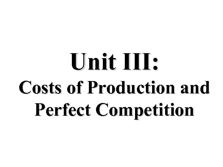 Unit III: Costs of Production and Perfect Competition 
