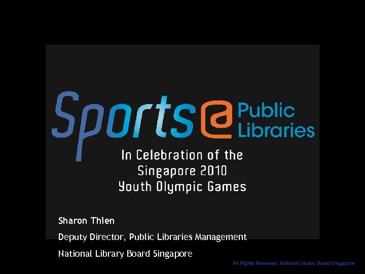 Sharon Thien Deputy Director, Public Libraries Management National Library Board Singapore All Rights Reserved,