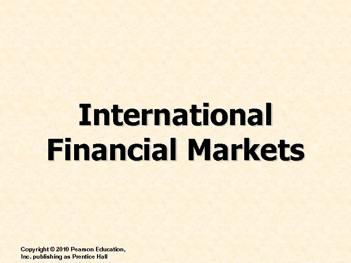 International Financial Markets Copyright © 2010 Pearson Education, Inc. publishing as Prentice Hall 