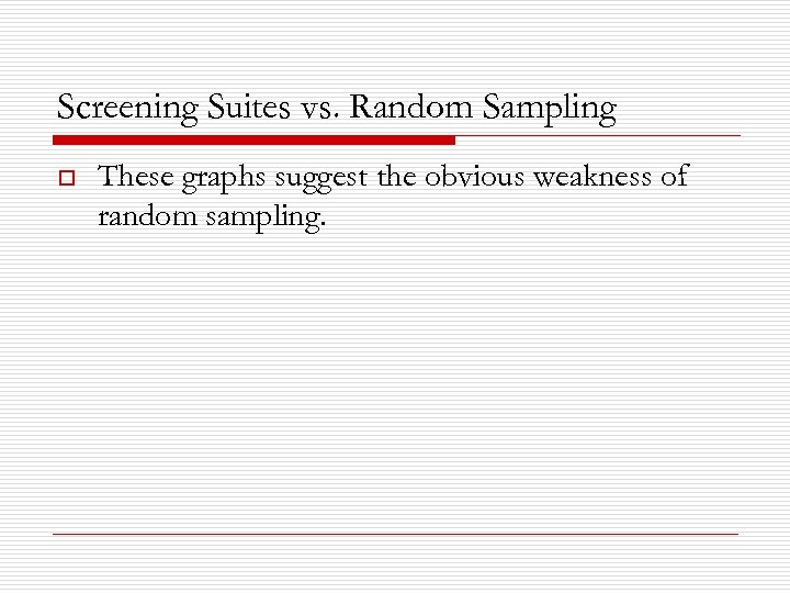 Screening Suites vs. Random Sampling o These graphs suggest the obvious weakness of random