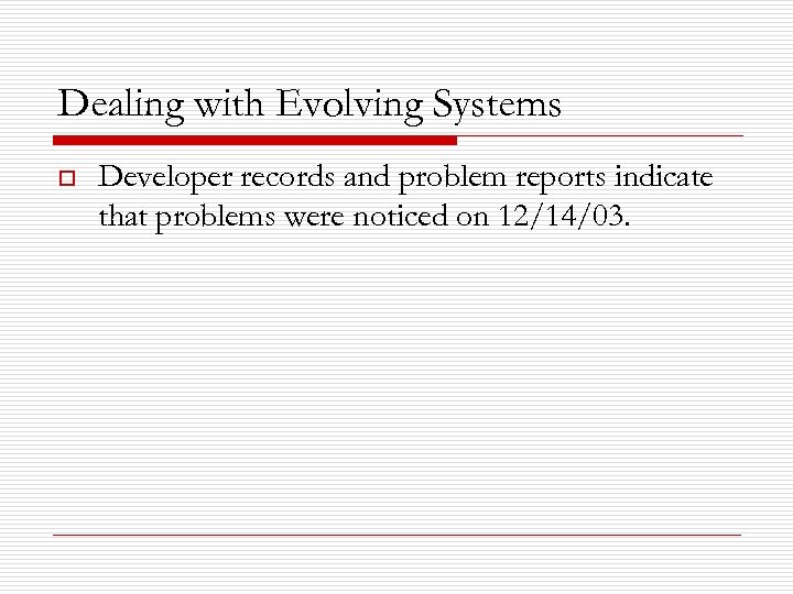 Dealing with Evolving Systems o Developer records and problem reports indicate that problems were