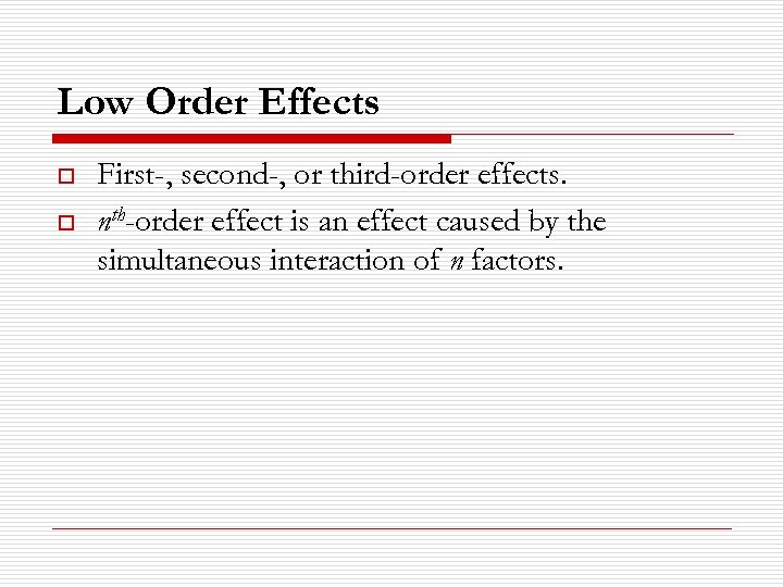 Low Order Effects o o First-, second-, or third-order effects. nth-order effect is an