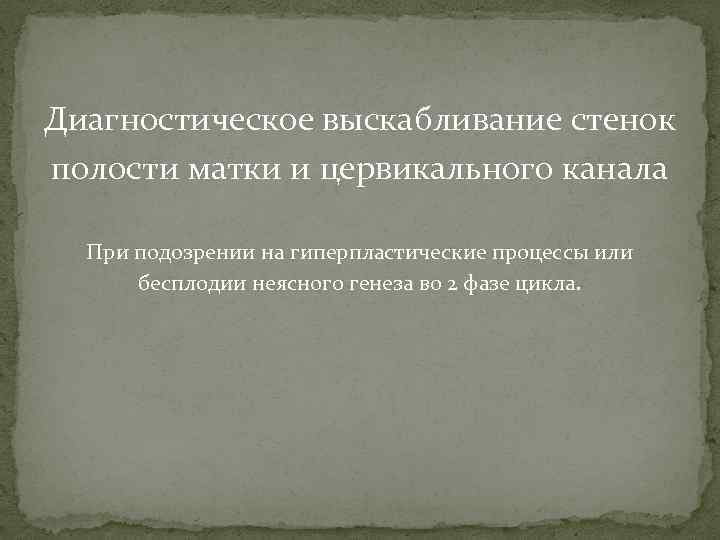 Диагностическое выскабливание стенок полости матки и цервикального канала При подозрении на гиперпластические процессы или