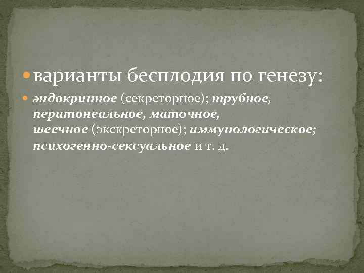  варианты бесплодия по генезу: эндокринное (секреторное); трубное, перитонеальное, маточное, шеечное (экскреторное); иммунологическое; психогенно-сексуальное